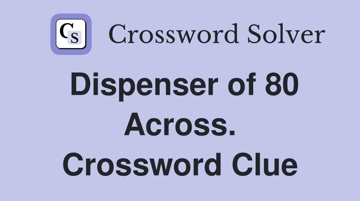 Dispenser of 80 Across. Crossword Clue