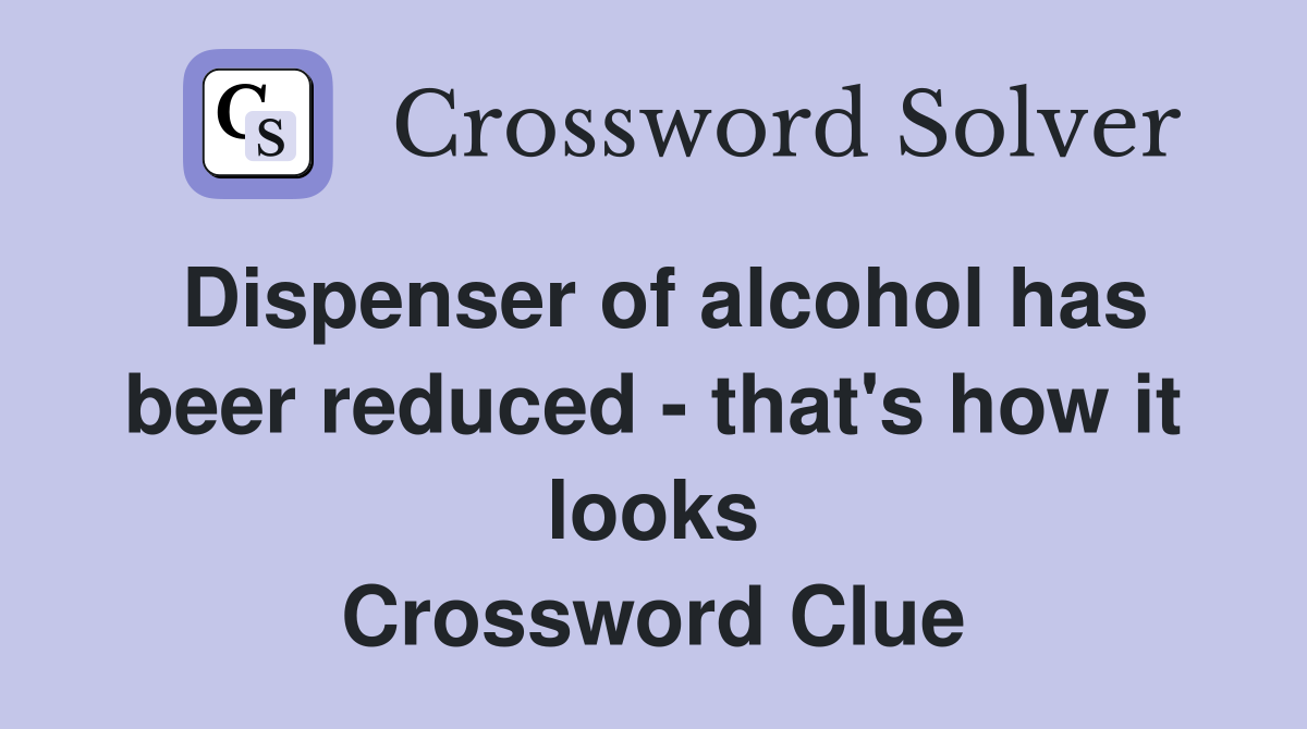 Dispenser of alcohol has beer reduced - that's how it looks Crossword Clue
