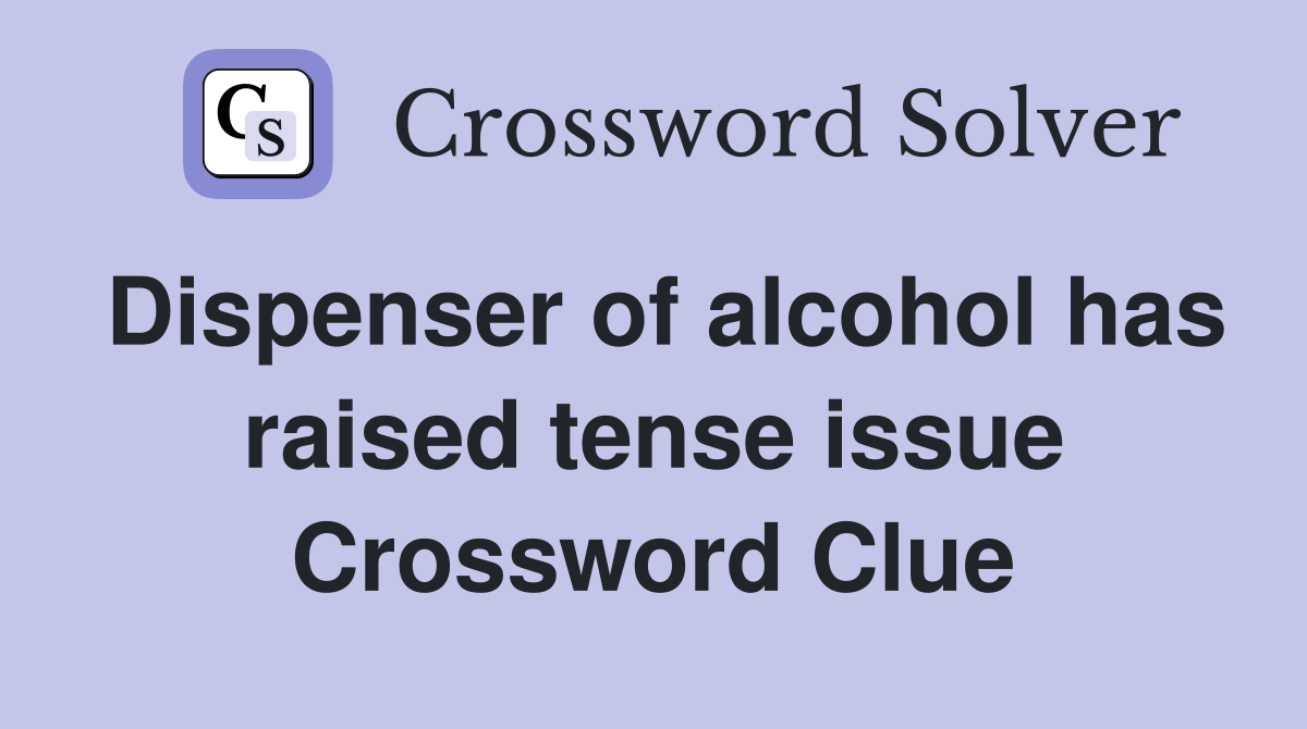 Dispenser of alcohol has raised tense issue Crossword Clue