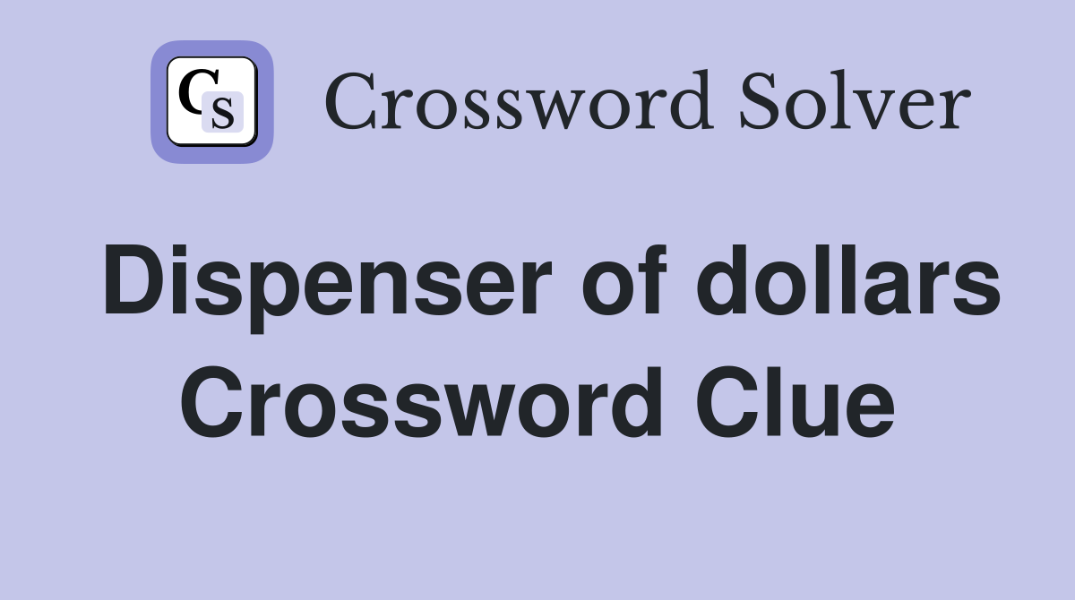 Dispenser of dollars Crossword Clue