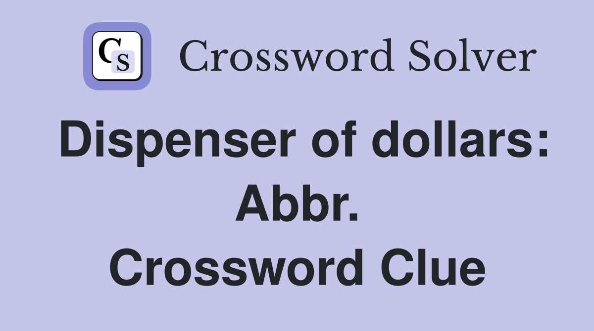 Dispenser of dollars: Abbr. Crossword Clue