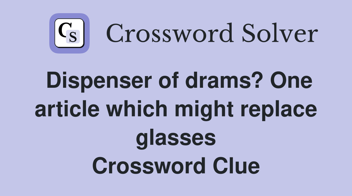 Dispenser of drams? One article which might replace glasses Crossword Clue