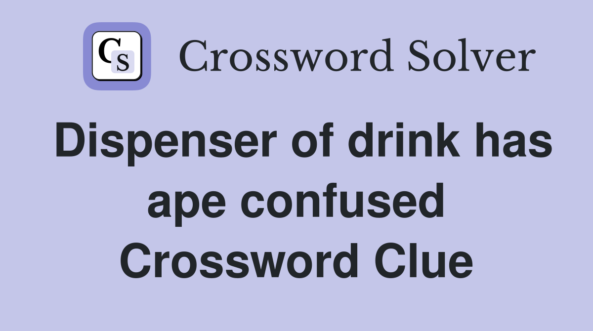 Dispenser of drink has ape confused Crossword Clue