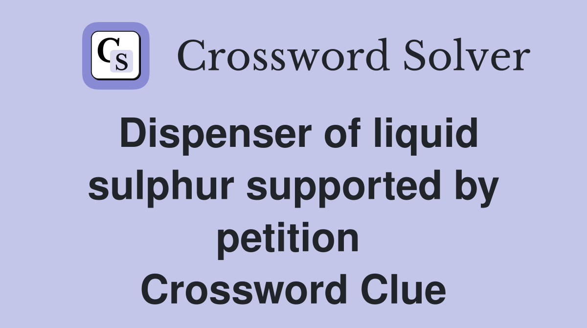 Dispenser of liquid sulphur supported by petition  Crossword Clue