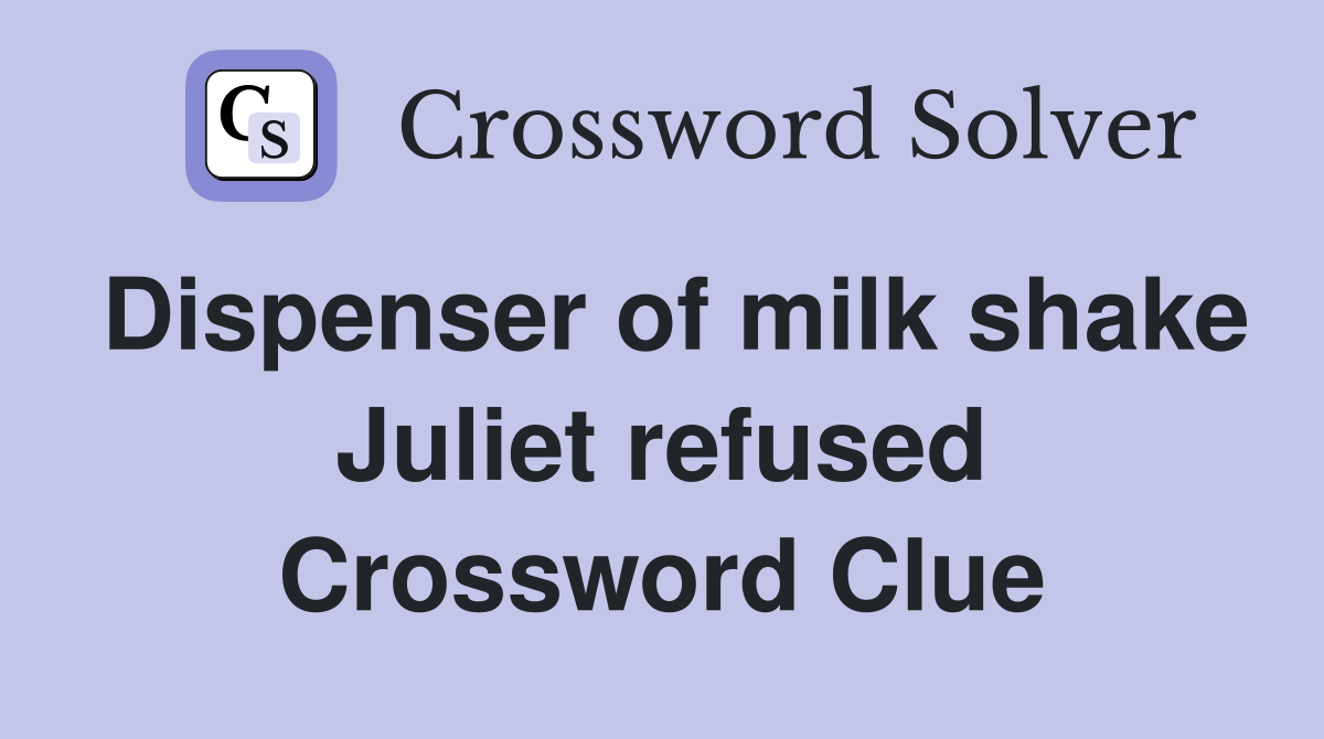 Dispenser of milk shake Juliet refused Crossword Clue