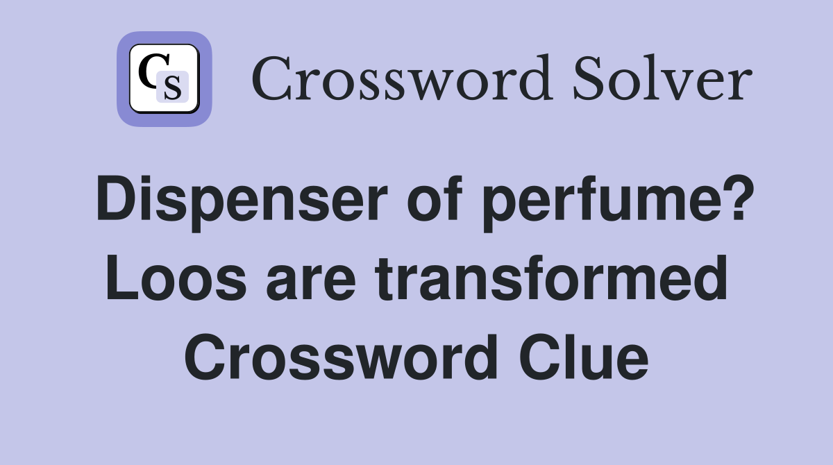 Dispenser of perfume? Loos are transformed Crossword Clue