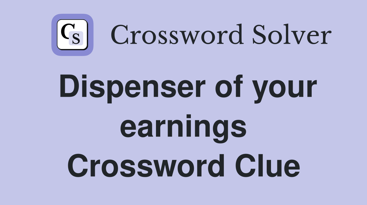 Dispenser of your earnings Crossword Clue