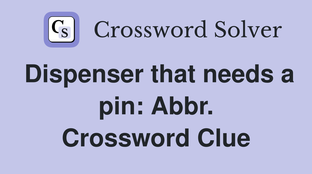 Dispenser that needs a pin: Abbr. Crossword Clue