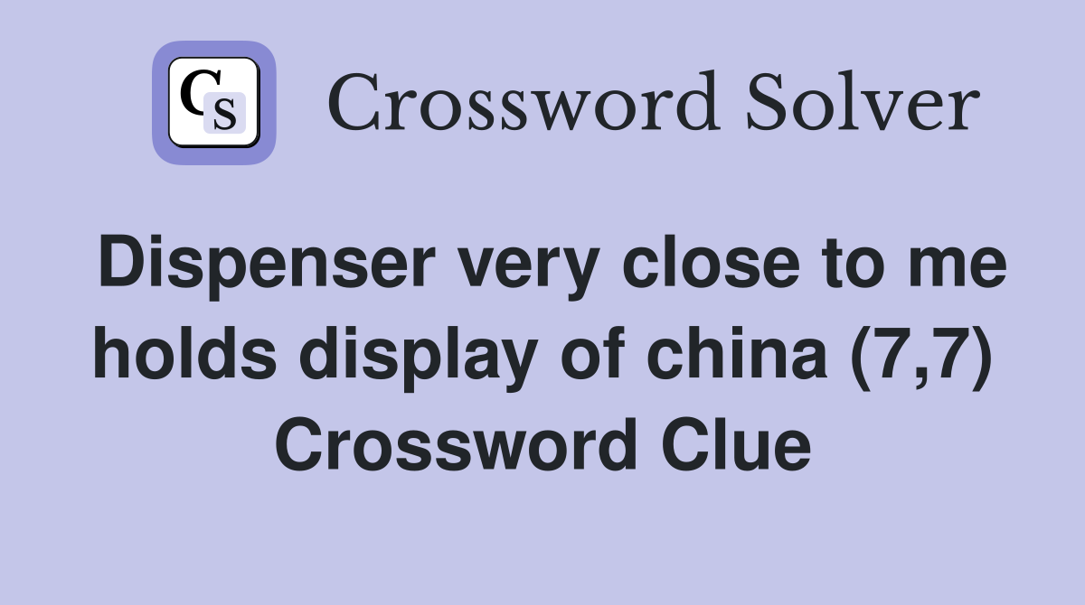 Dispenser very close to me holds display of china (7,7) Crossword Clue