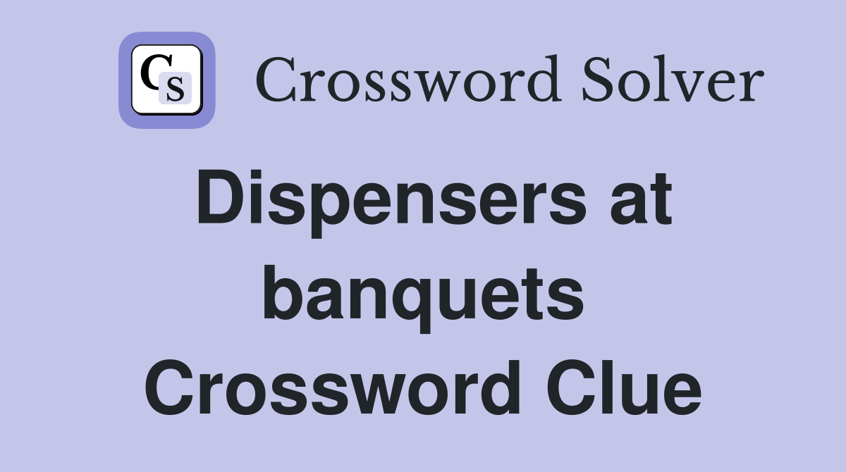 Dispensers at banquets Crossword Clue