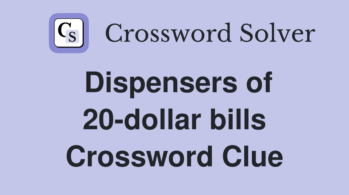 Dispensers of 20-dollar bills Crossword Clue