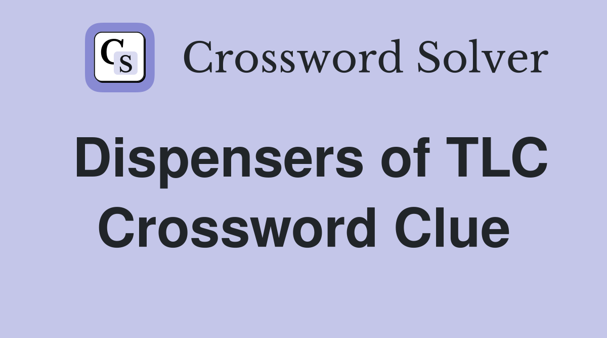 Dispensers of TLC Crossword Clue