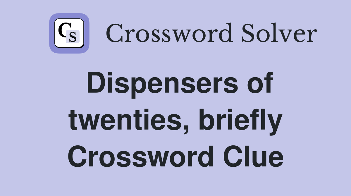Dispensers of twenties, briefly Crossword Clue