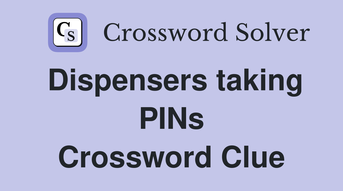 Dispensers taking PINs Crossword Clue