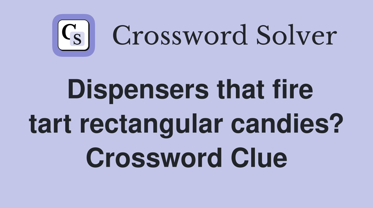 Dispensers that fire tart rectangular candies? Crossword Clue