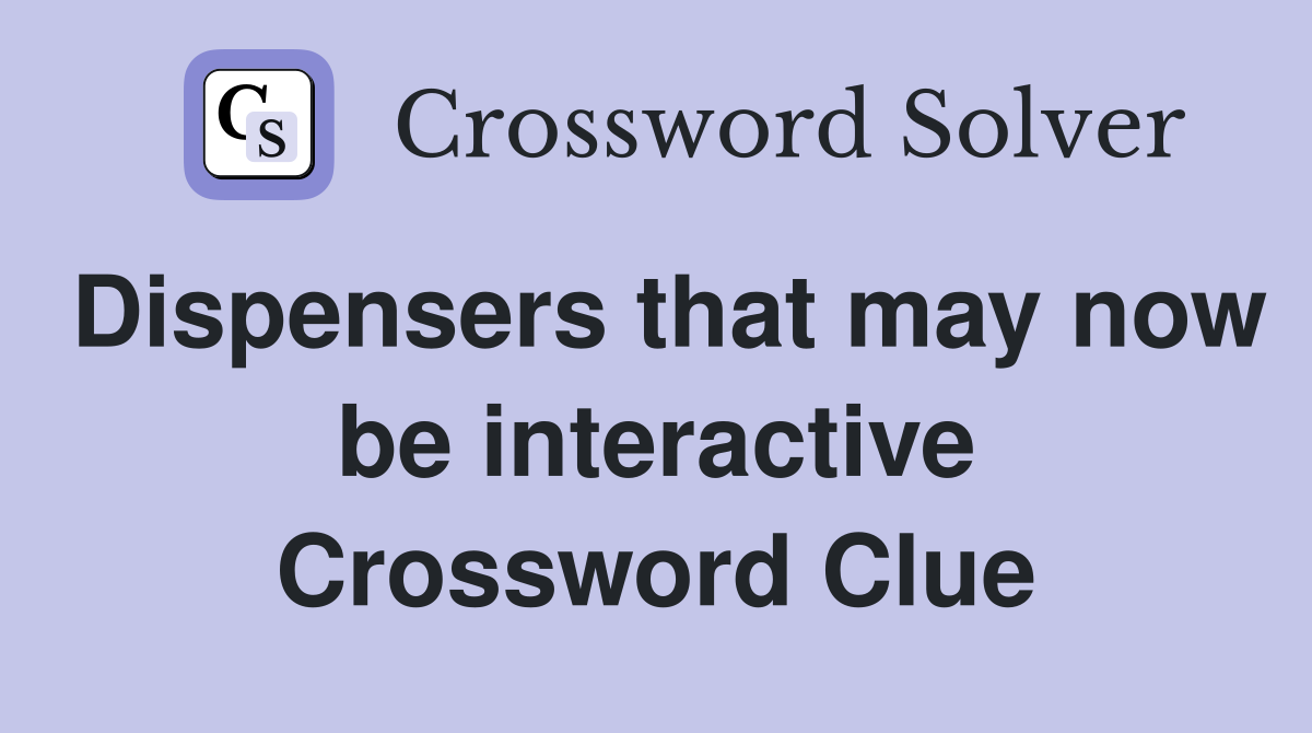 Dispensers that may now be interactive Crossword Clue