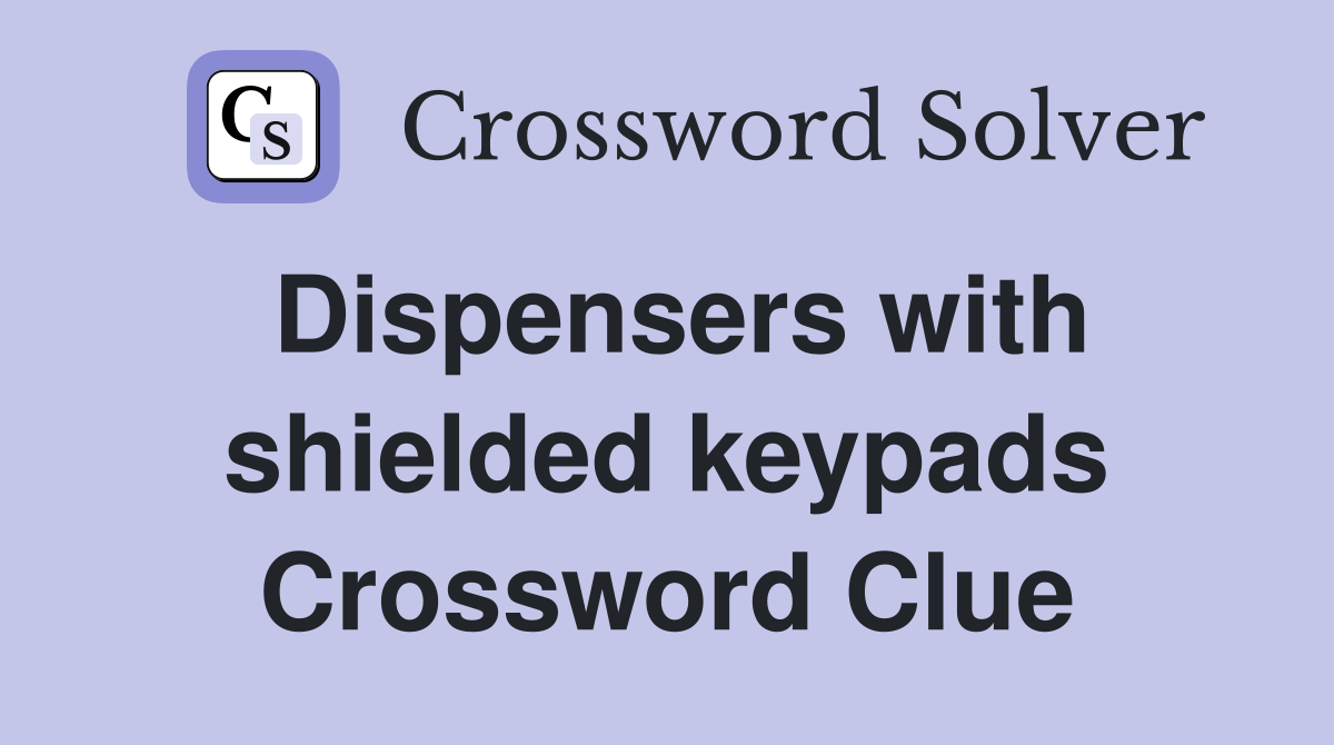 Dispensers with shielded keypads Crossword Clue
