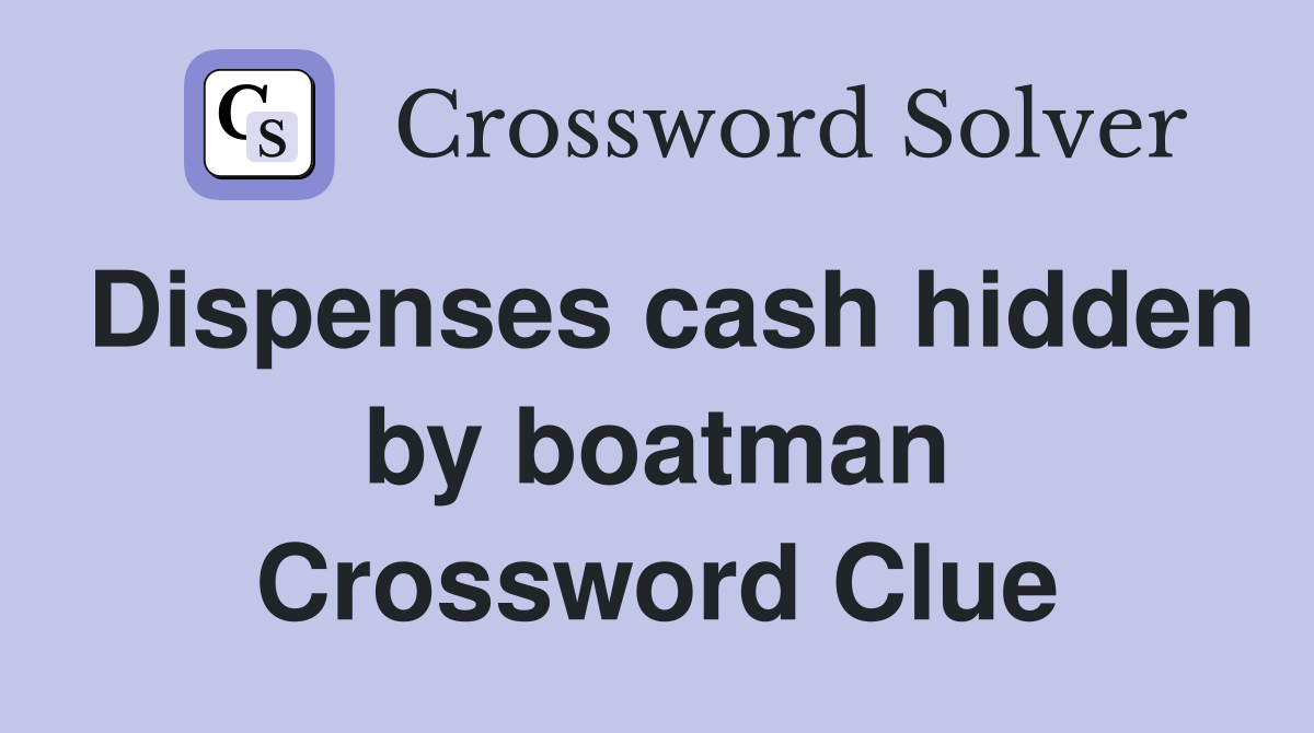 Dispenses cash hidden by boatman Crossword Clue