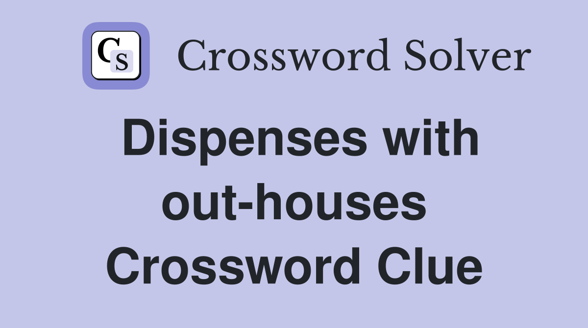 Dispenses with out-houses Crossword Clue