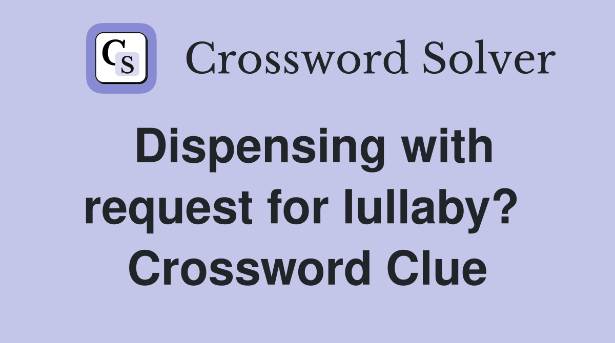 Dispensing with request for lullaby?  Crossword Clue