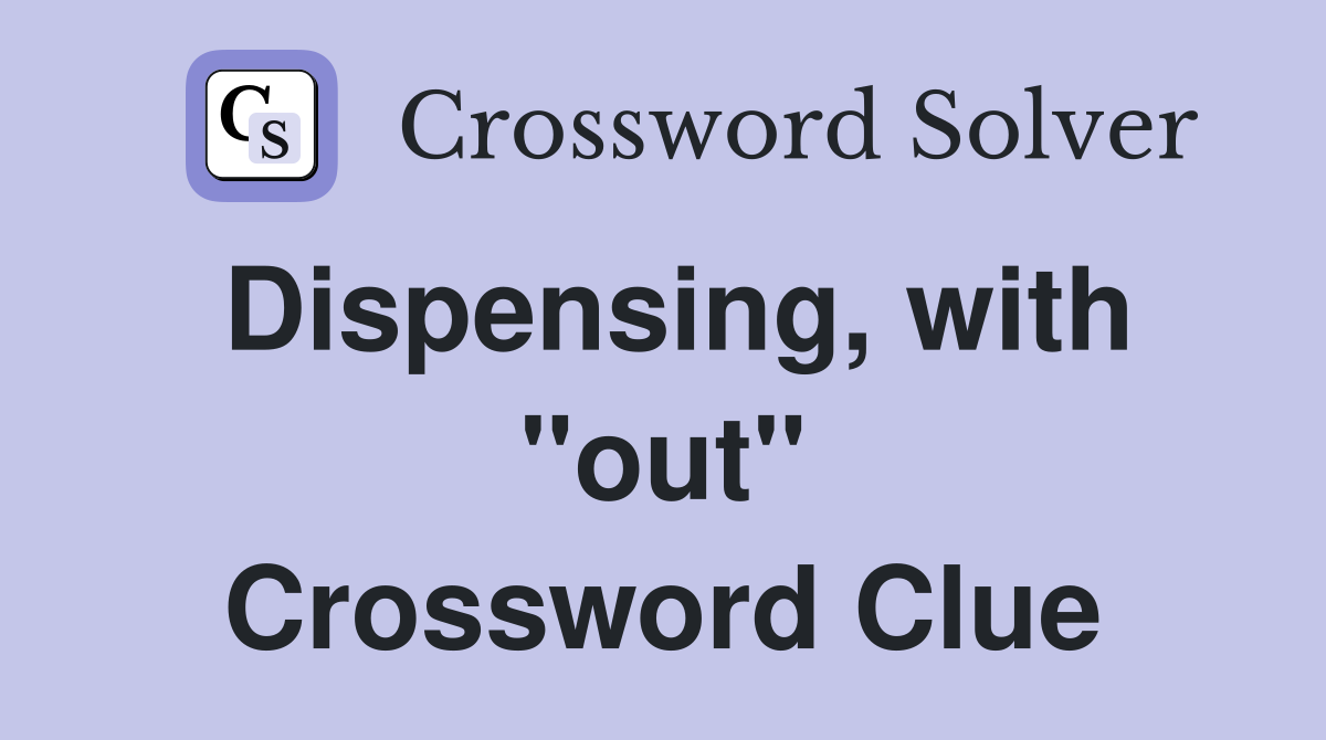 Dispensing, with "out" Crossword Clue