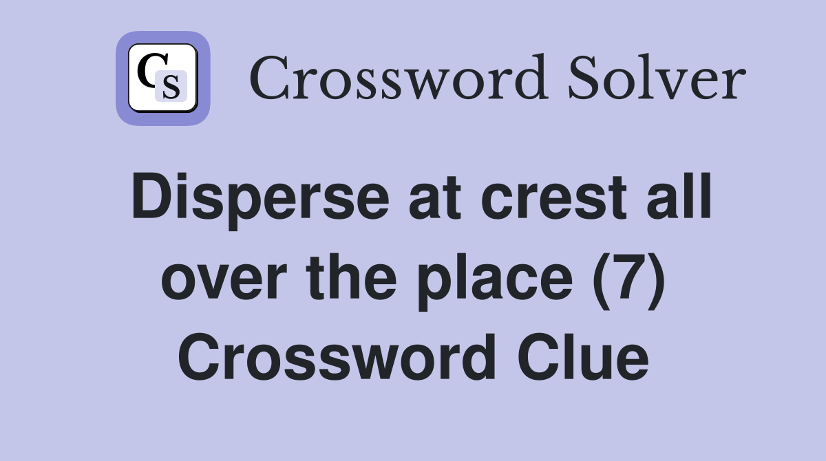 Disperse at crest all over the place (7) Crossword Clue