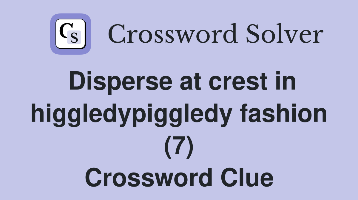 Disperse at crest in higgledypiggledy fashion (7) Crossword Clue