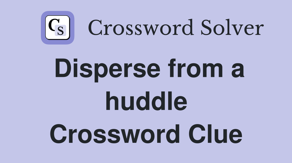 Disperse from a huddle Crossword Clue