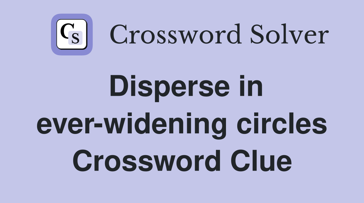 Disperse in ever-widening circles Crossword Clue