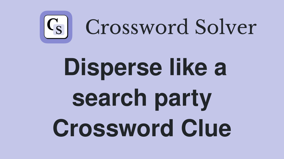 Disperse like a search party Crossword Clue