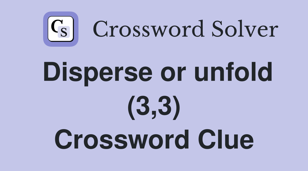 Disperse or unfold (3,3) Crossword Clue