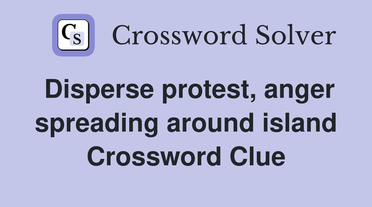 Disperse protest, anger spreading around island Crossword Clue