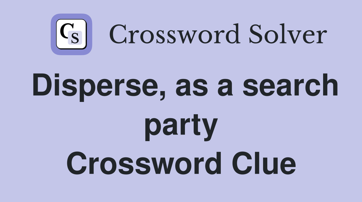 Disperse, as a search party Crossword Clue