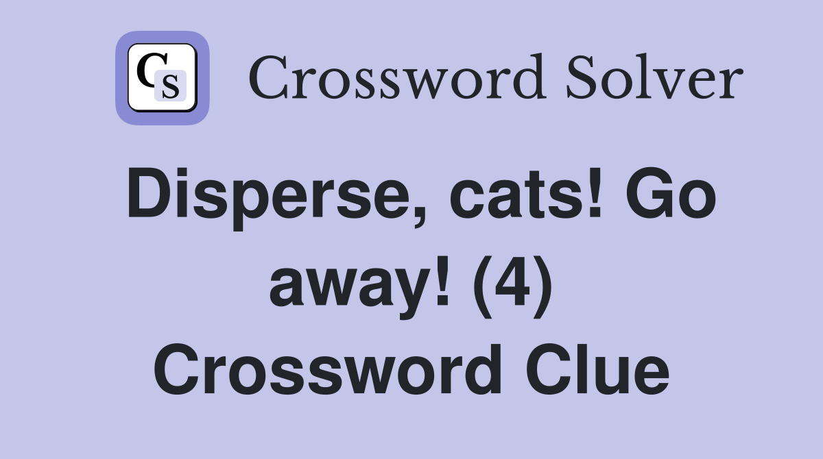Disperse, cats! Go away! (4) Crossword Clue