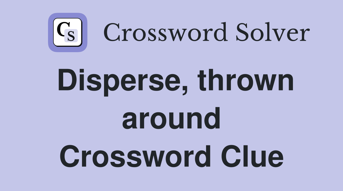 Disperse, thrown around Crossword Clue