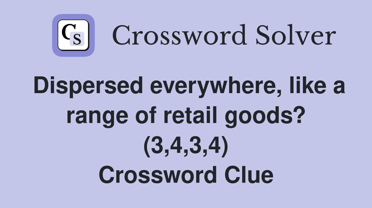Dispersed everywhere, like a range of retail goods? (3,4,3,4) Crossword Clue