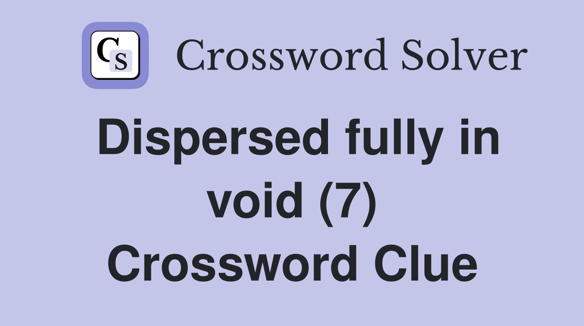 Dispersed fully in void (7) Crossword Clue