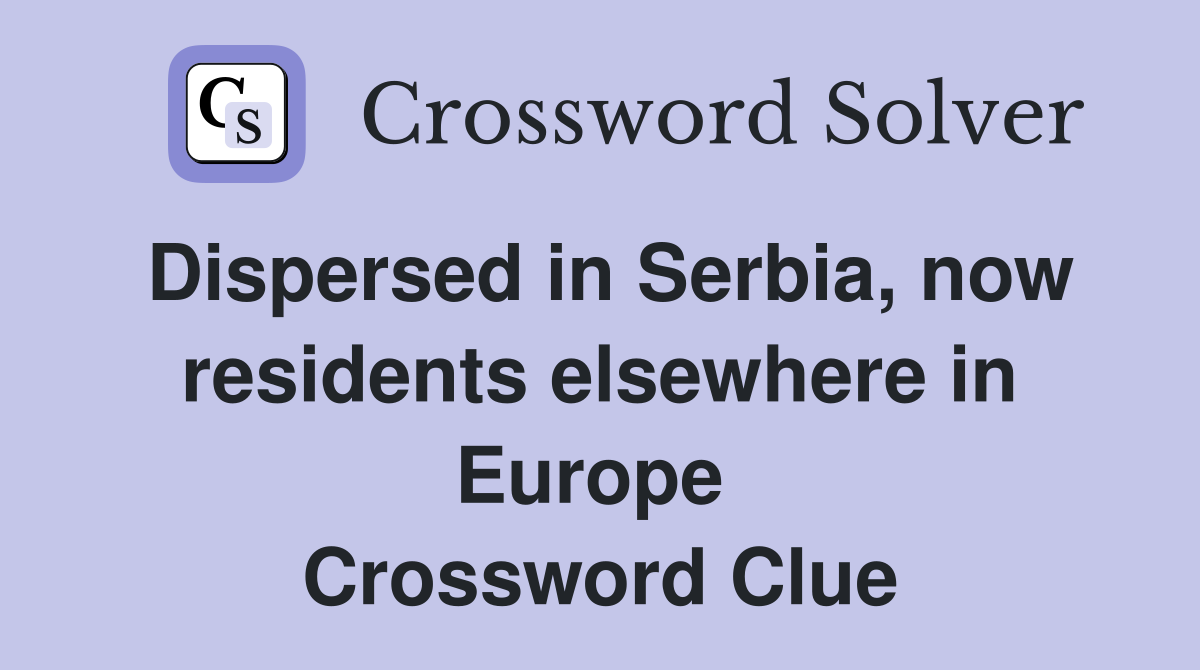 Dispersed in Serbia, now residents elsewhere in Europe  Crossword Clue
