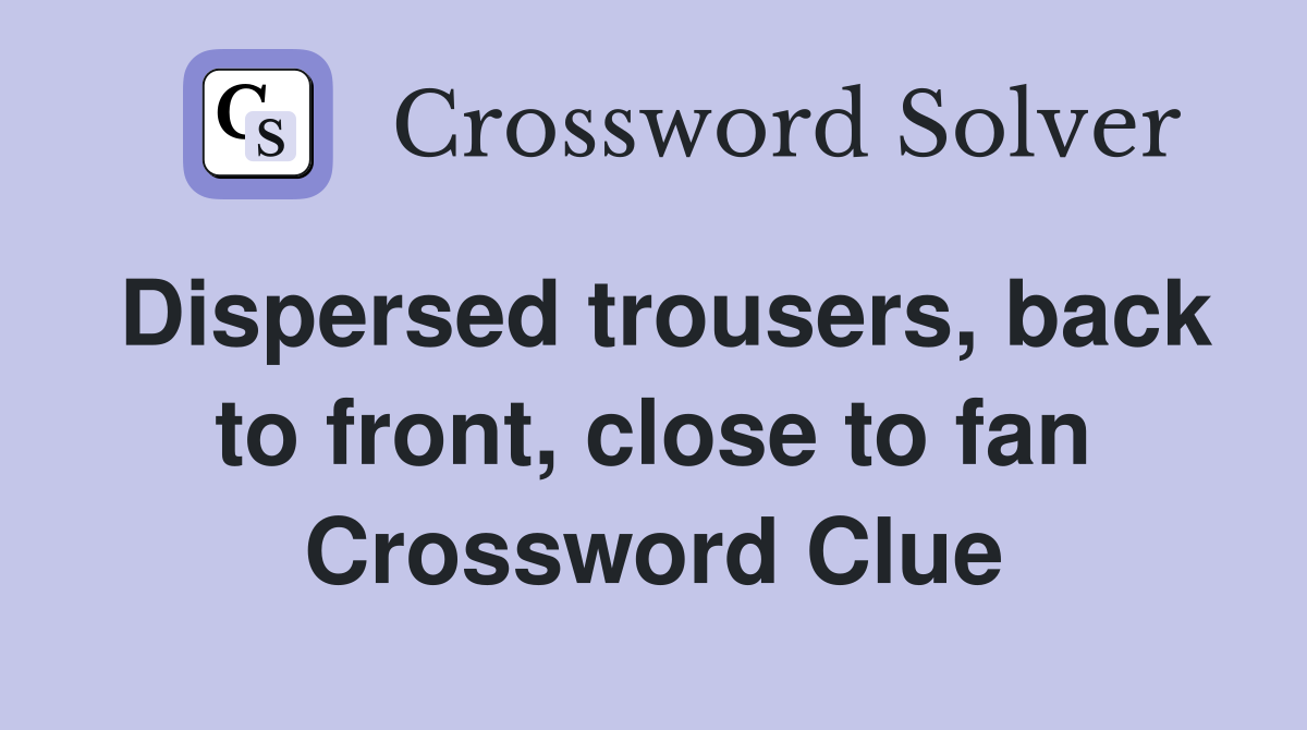 Dispersed trousers, back to front, close to fan Crossword Clue