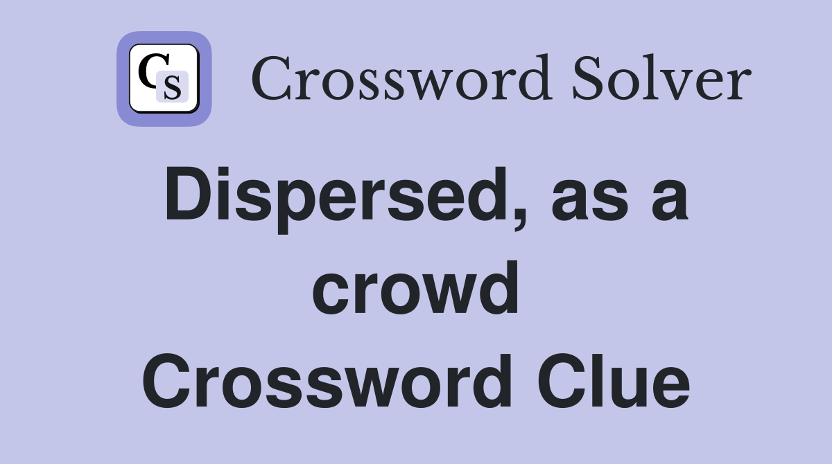 Dispersed, as a crowd Crossword Clue