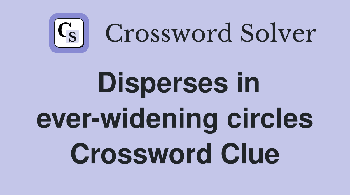 Disperses in ever-widening circles Crossword Clue