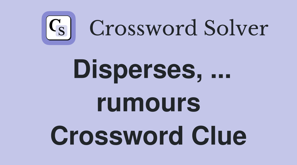 Disperses, ... rumours Crossword Clue