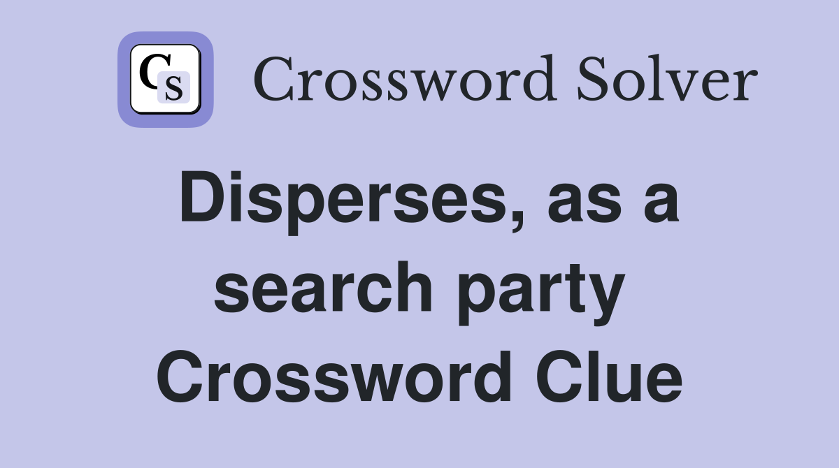 Disperses, as a search party Crossword Clue