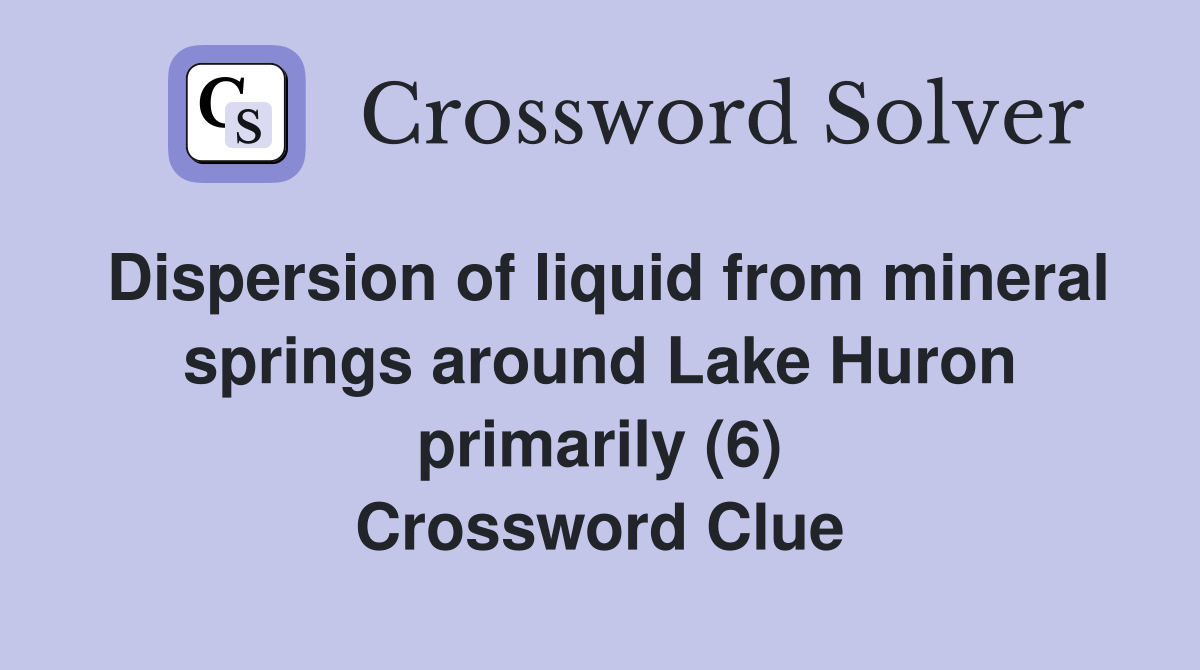 Dispersion of liquid from mineral springs around Lake Huron primarily (6) Crossword Clue