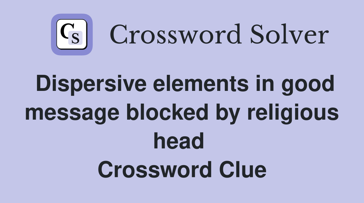Dispersive elements in good message blocked by religious head  Crossword Clue