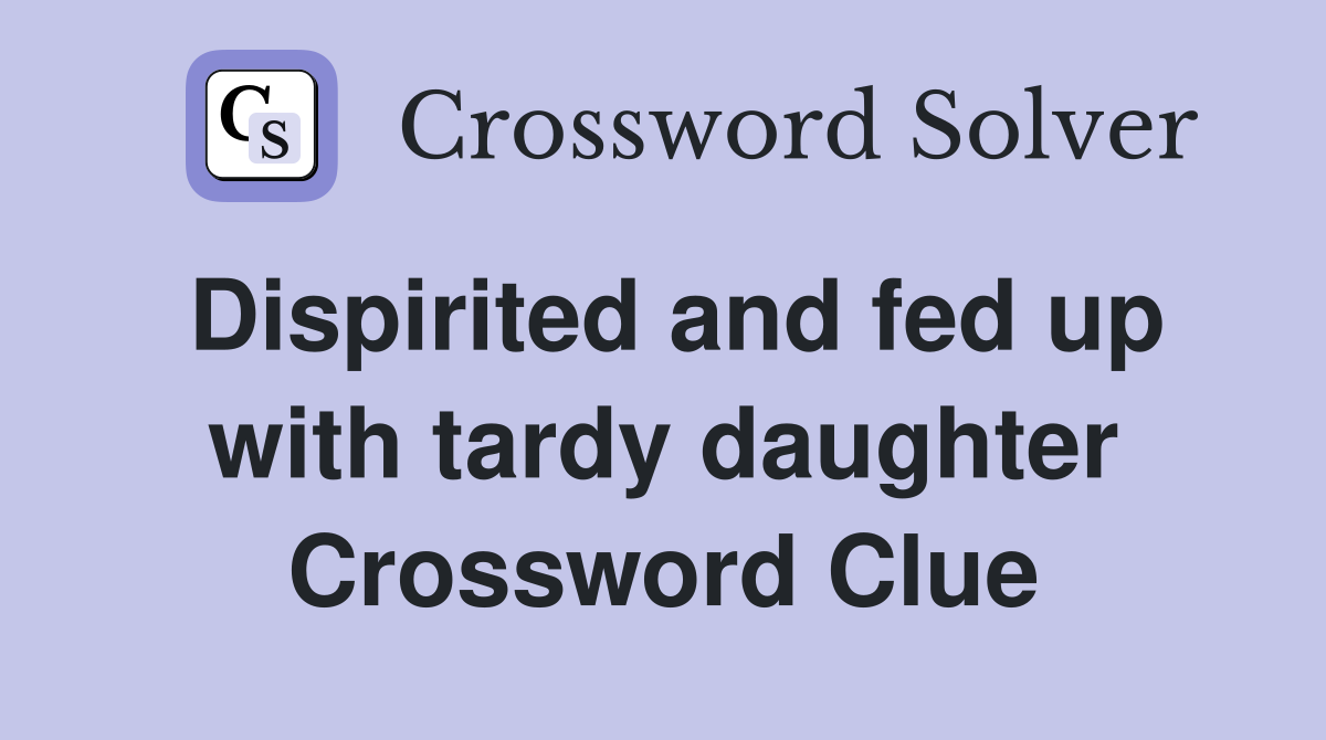 Dispirited and fed up with tardy daughter Crossword Clue