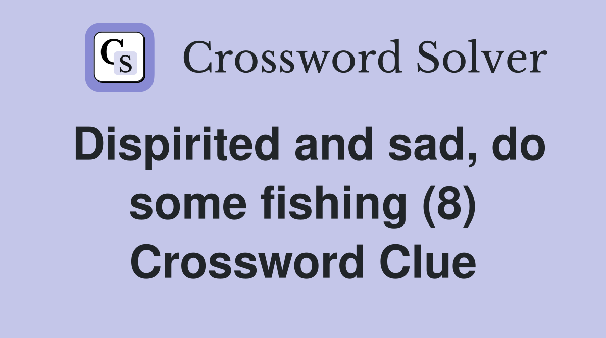 Dispirited and sad, do some fishing (8) Crossword Clue