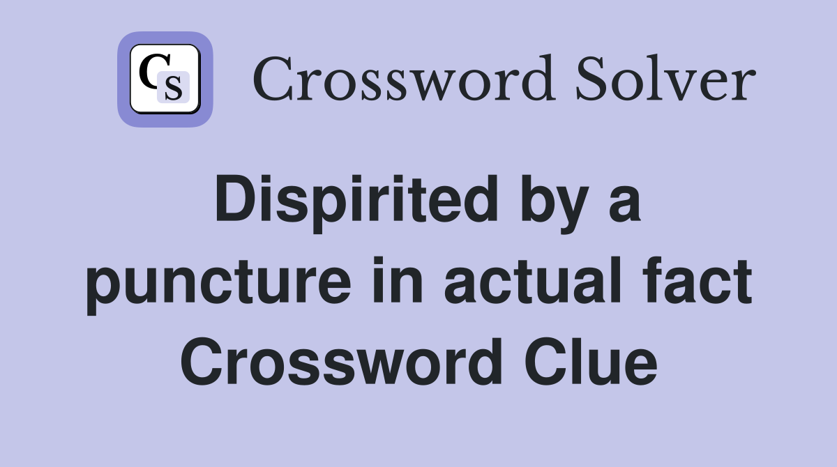 Dispirited by a puncture in actual fact Crossword Clue