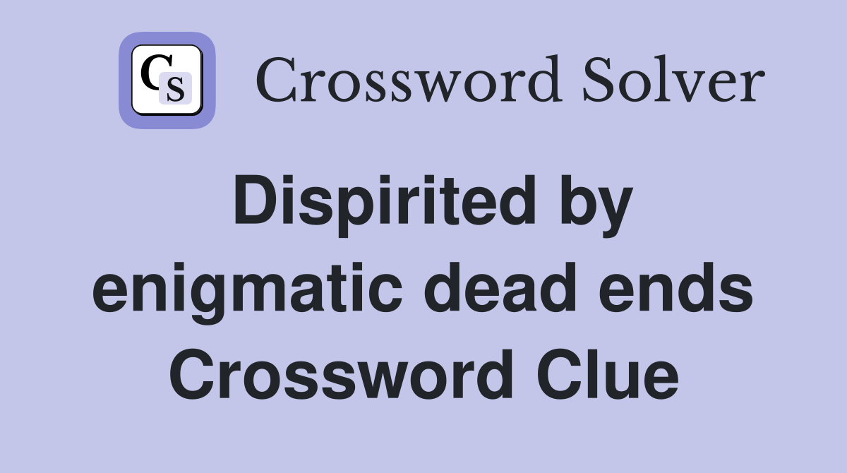 Dispirited by enigmatic dead ends Crossword Clue
