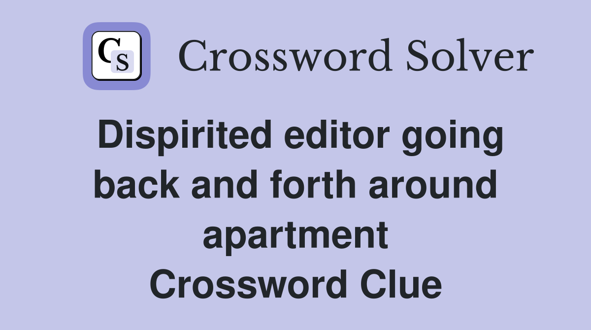Dispirited editor going back and forth around apartment Crossword Clue